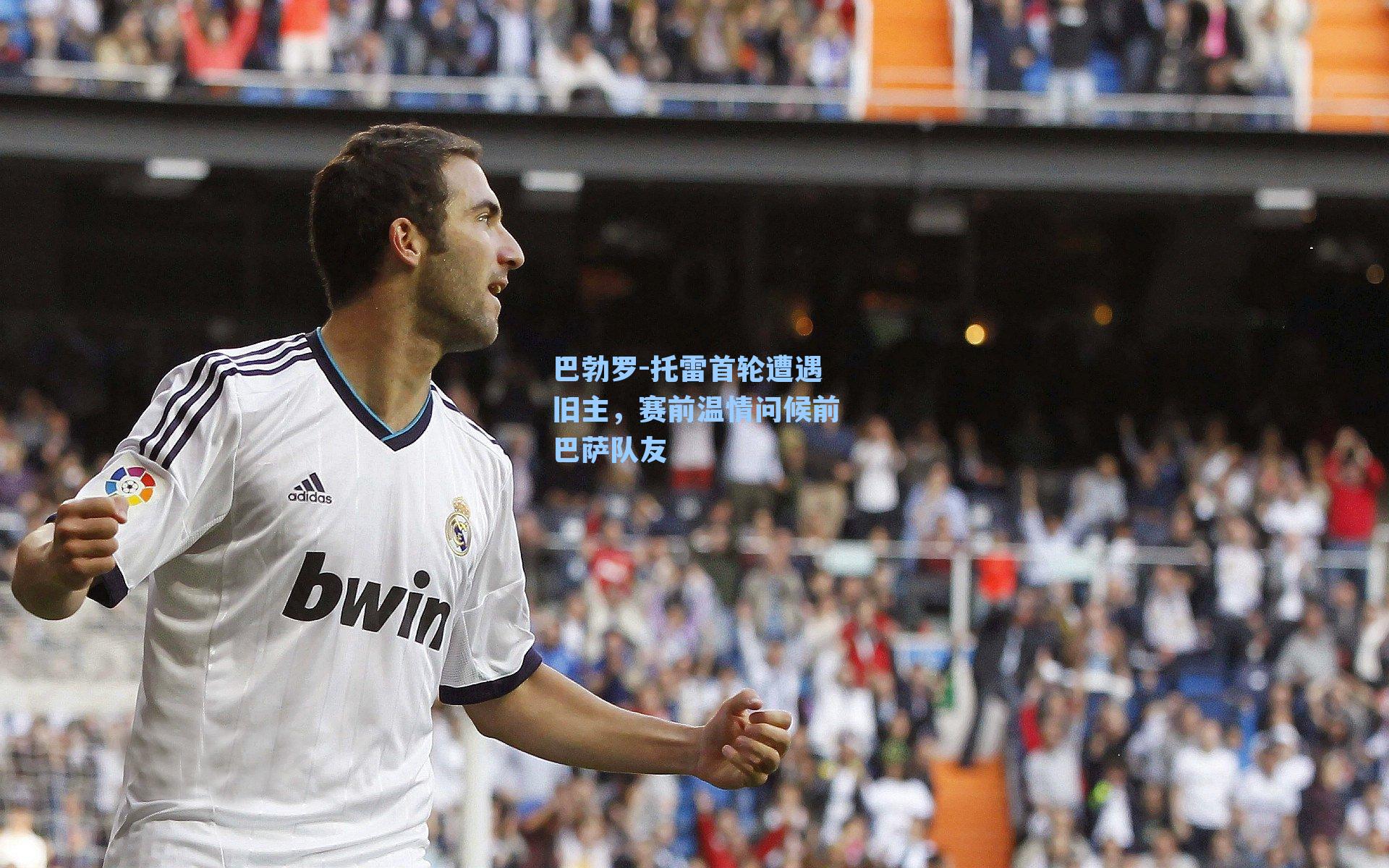 巴勃罗-托雷首轮遭遇旧主,赛前温情问候前巴萨队友