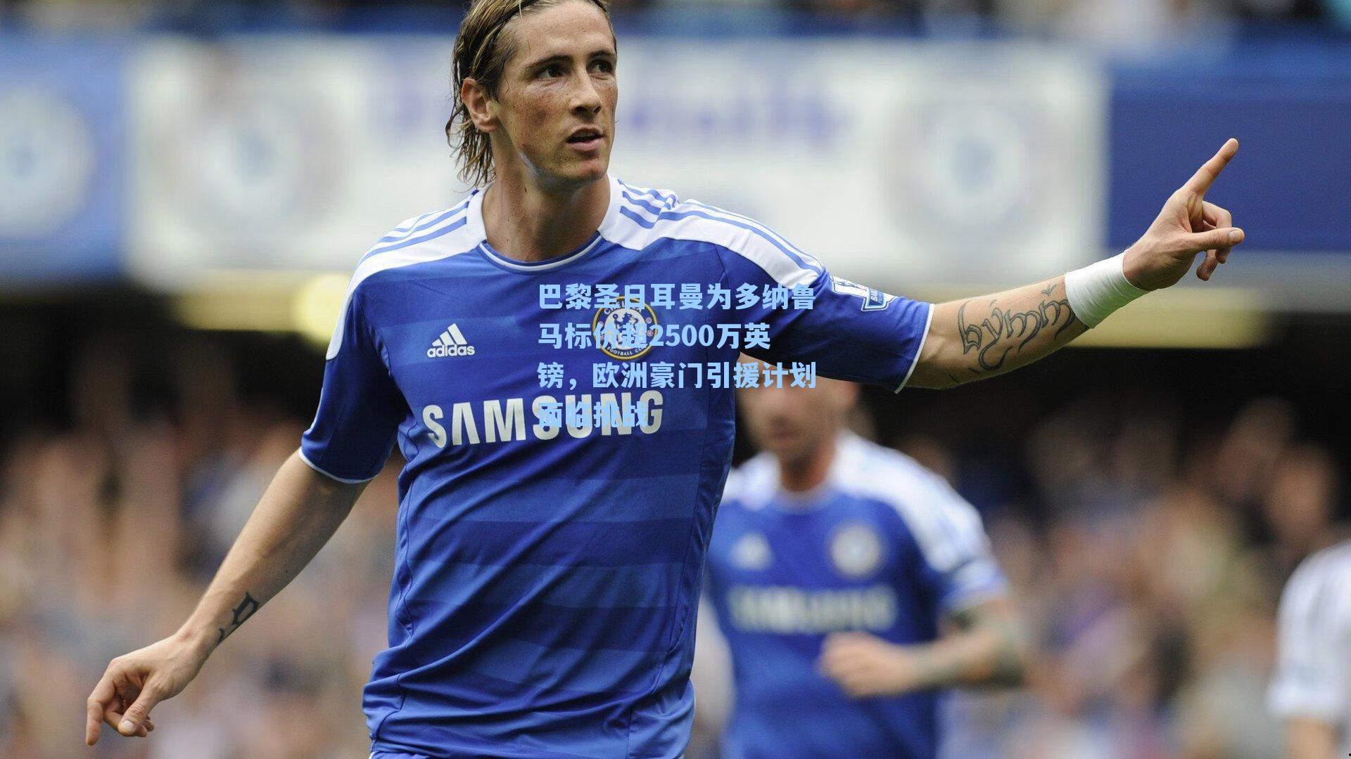 巴黎圣日耳曼为多纳鲁马标价超2500万英镑，欧洲豪门引援计划面临挑战