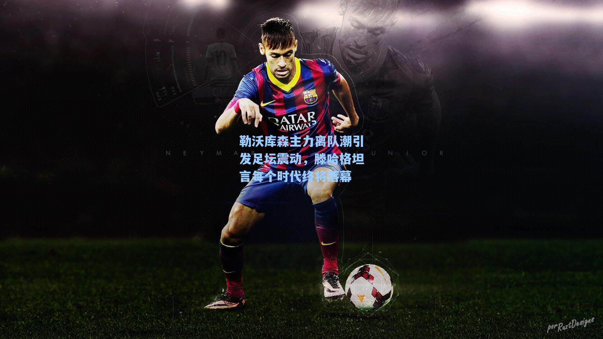 勒沃库森主力离队潮引发足坛震动,滕哈格坦言每个时代终将落幕