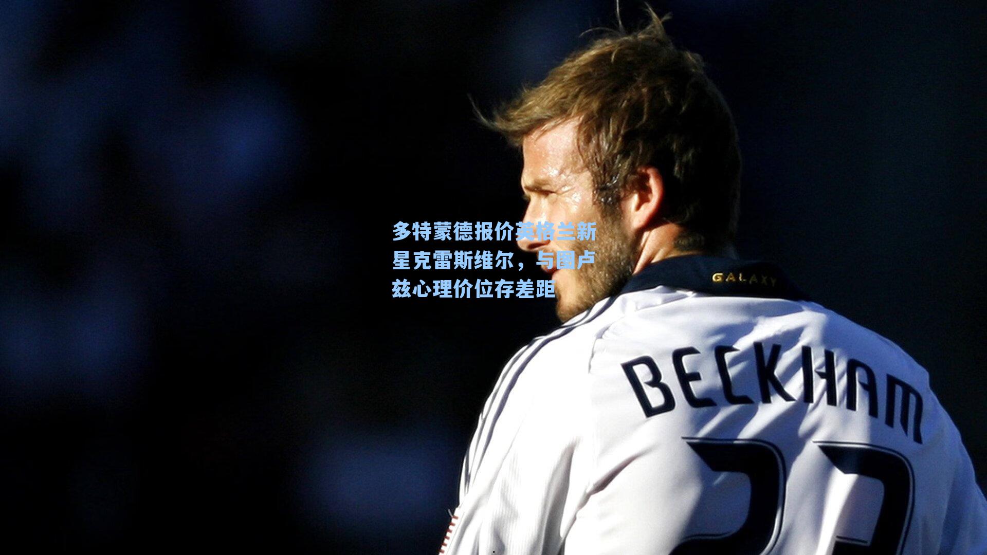 多特蒙德报价英格兰新星克雷斯维尔,与图卢兹心理价位存差距