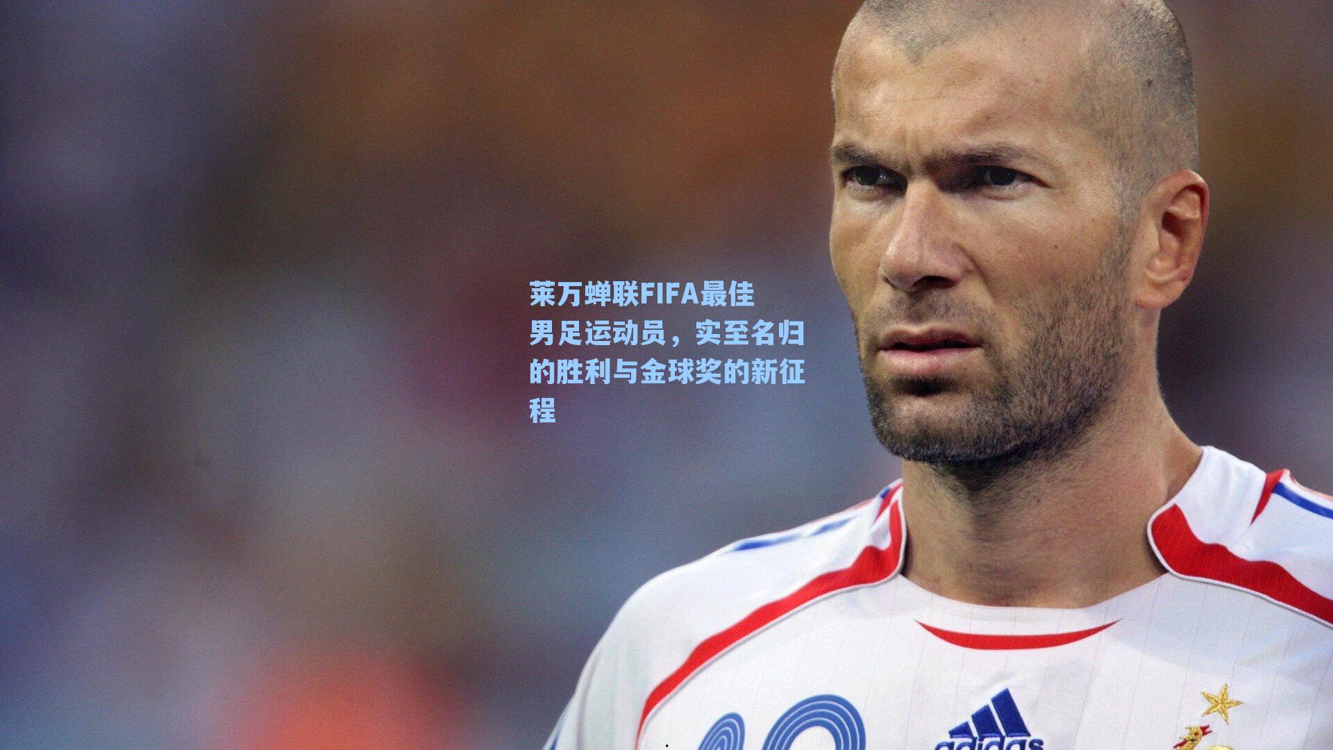 莱万蝉联FIFA最佳男足运动员,实至名归的胜利与金球奖的新征程