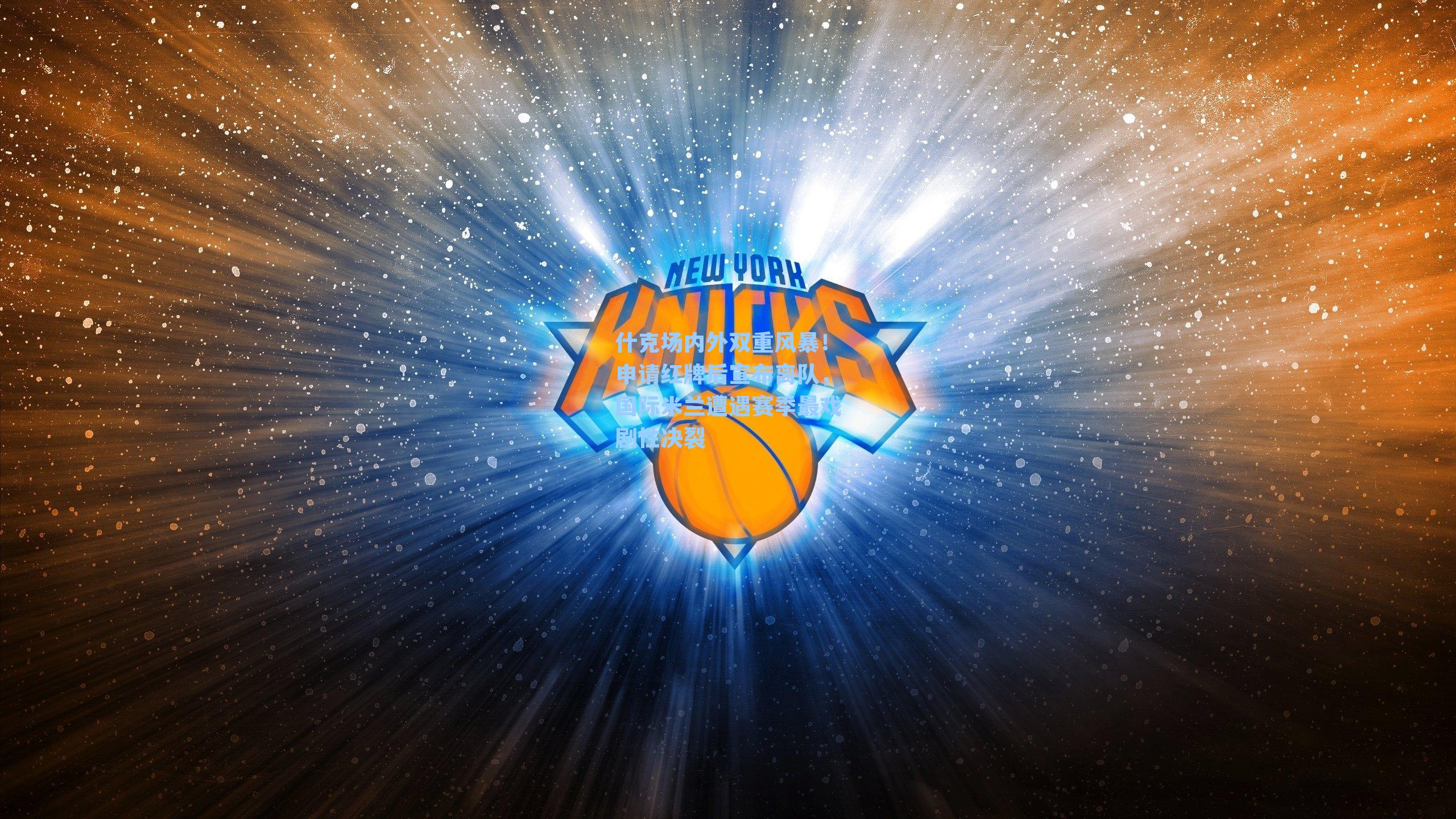 什克场内外双重风暴!申请红牌后宣布离队,国际米兰遭遇赛季最戏剧性决裂