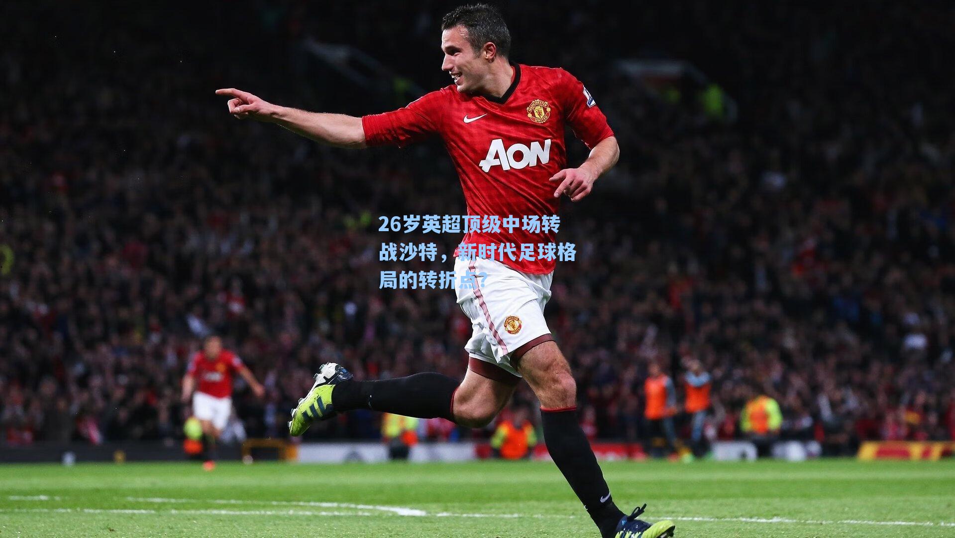 26岁英超顶级中场转战沙特,新时代足球格局的转折点?