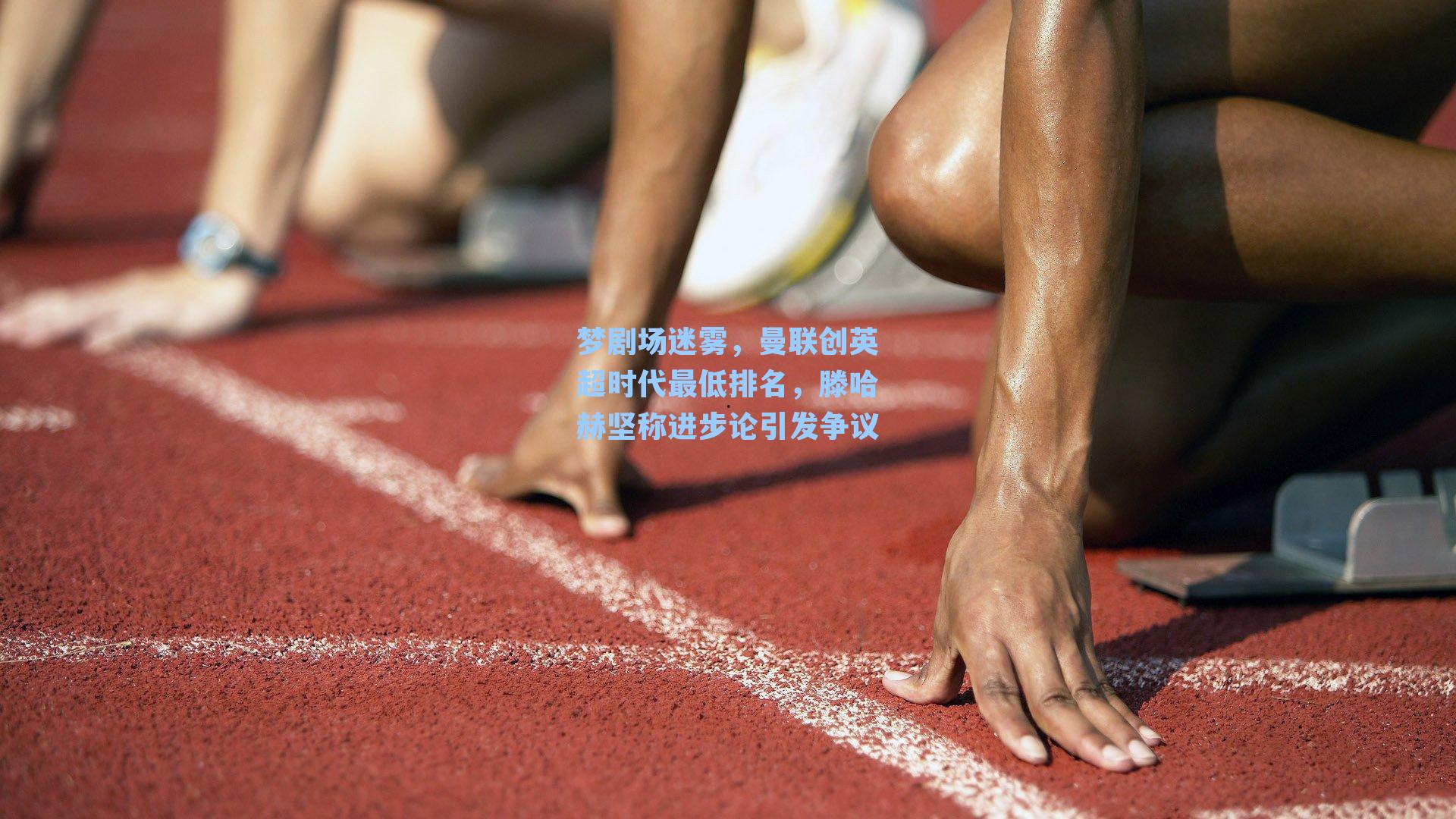 梦剧场迷雾,曼联创英超时代最低排名,滕哈赫坚称进步论引发争议