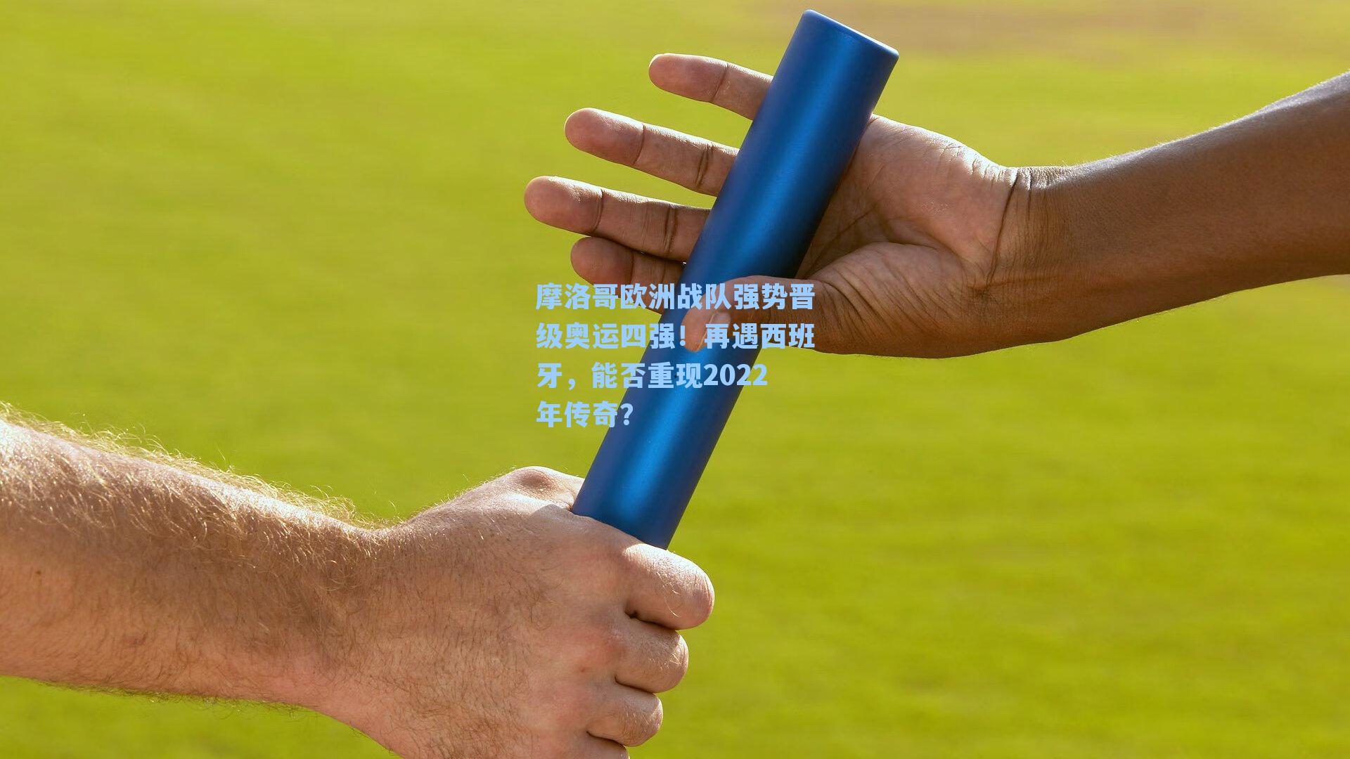 摩洛哥欧洲战队强势晋级奥运四强！再遇西班牙，能否重现2022年传奇？