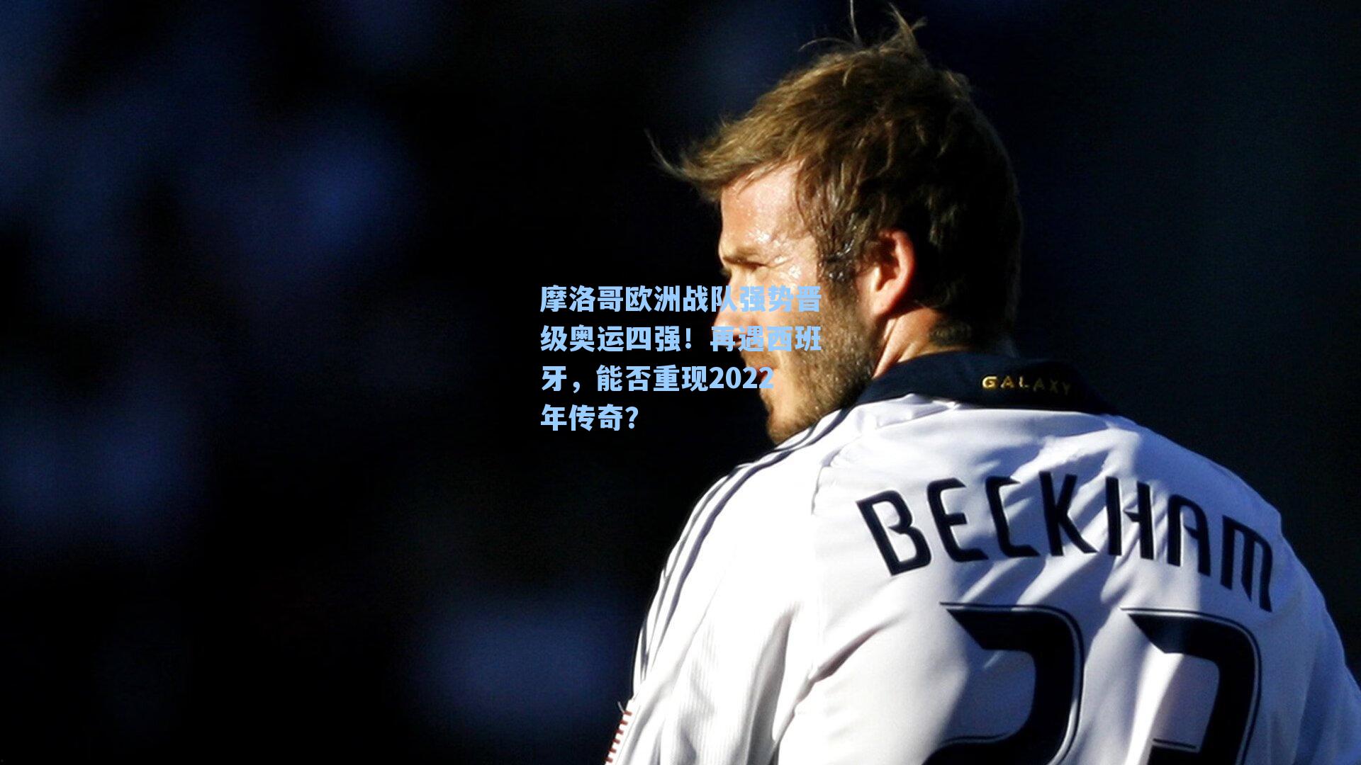 摩洛哥欧洲战队强势晋级奥运四强！再遇西班牙，能否重现2022年传奇？