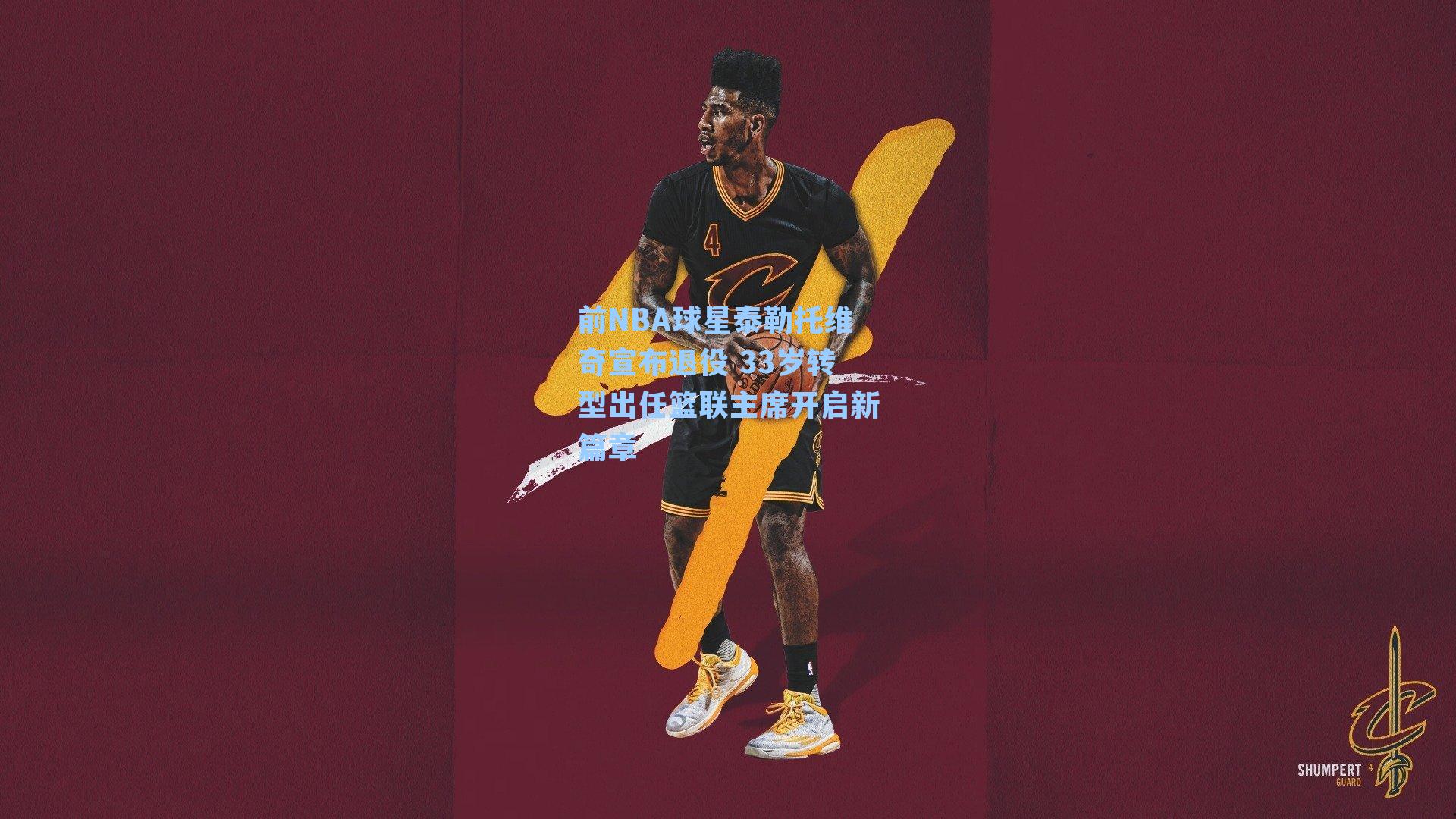 前NBA球星泰勒托维奇宣布退役 33岁转型出任篮联主席开启新篇章