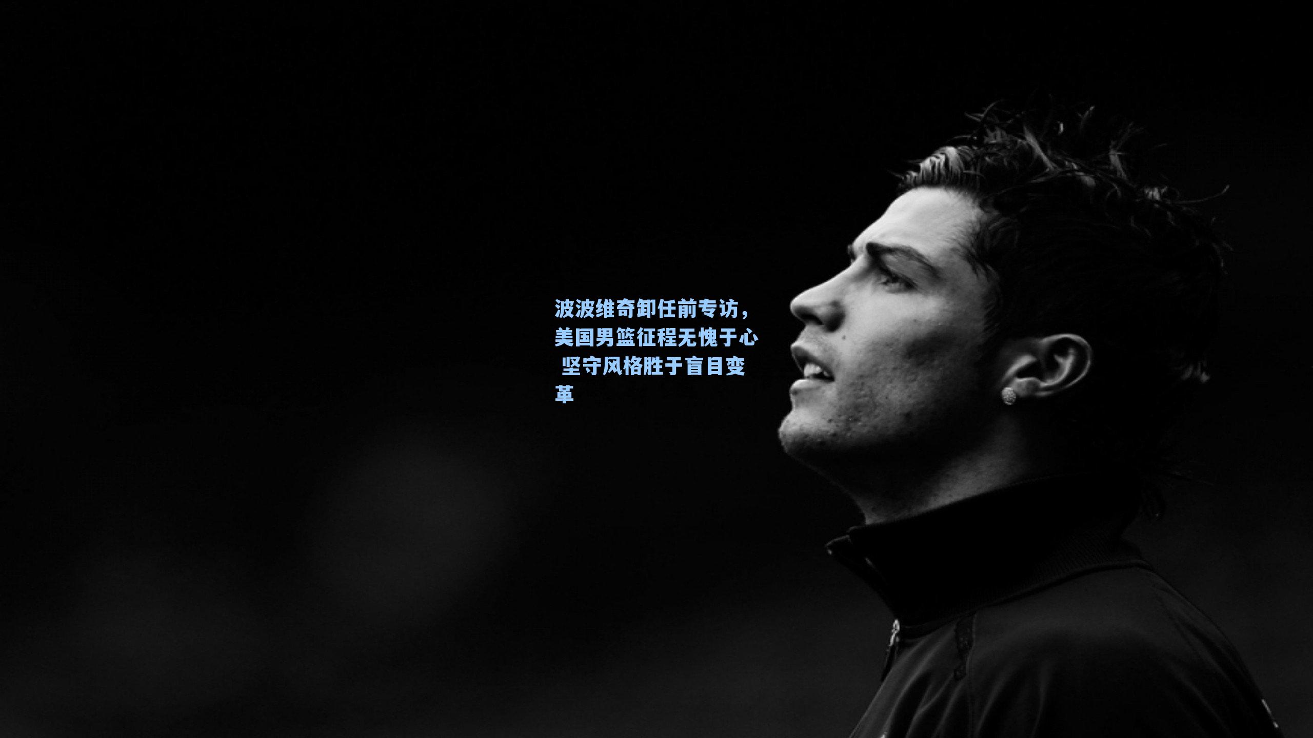 波波维奇卸任前专访，美国男篮征程无愧于心 坚守风格胜于盲目变革