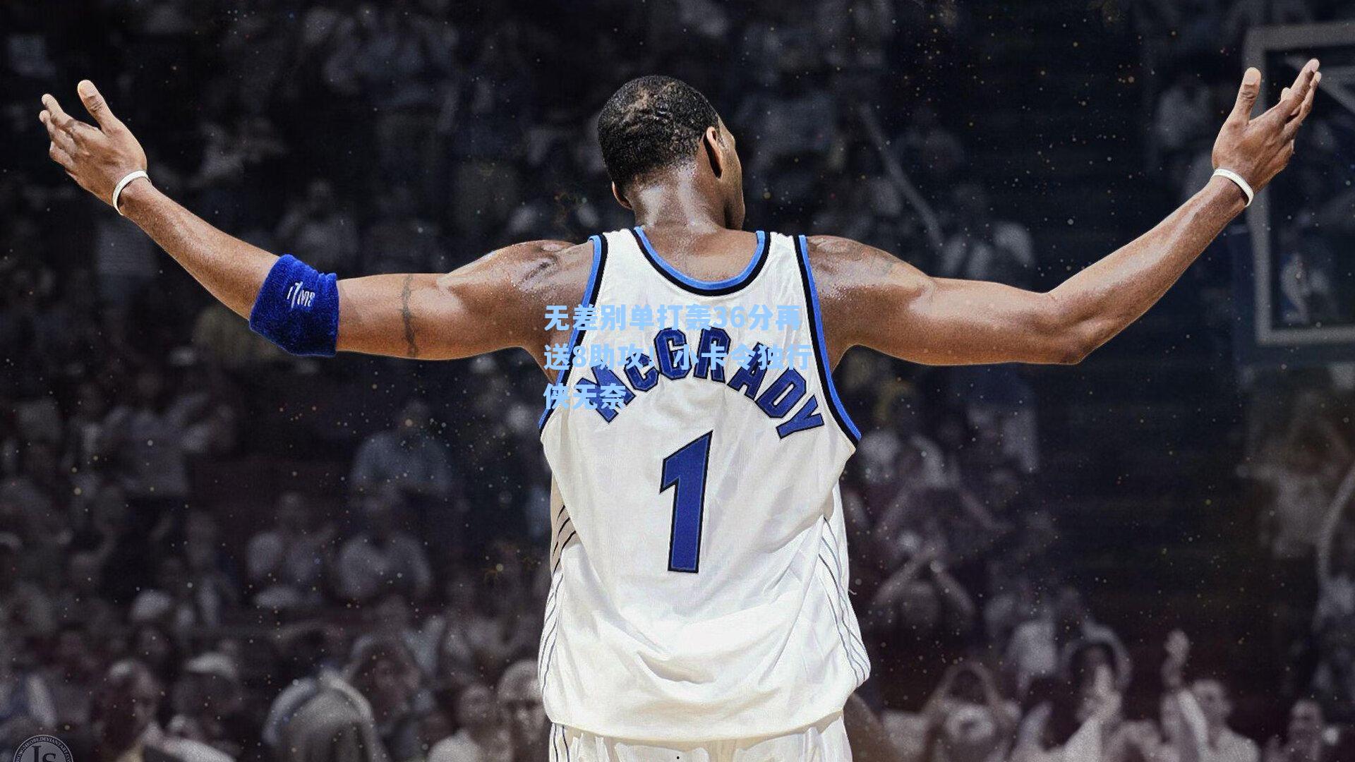 无差别单打轰36分再送8助攻！小卡令独行侠无奈