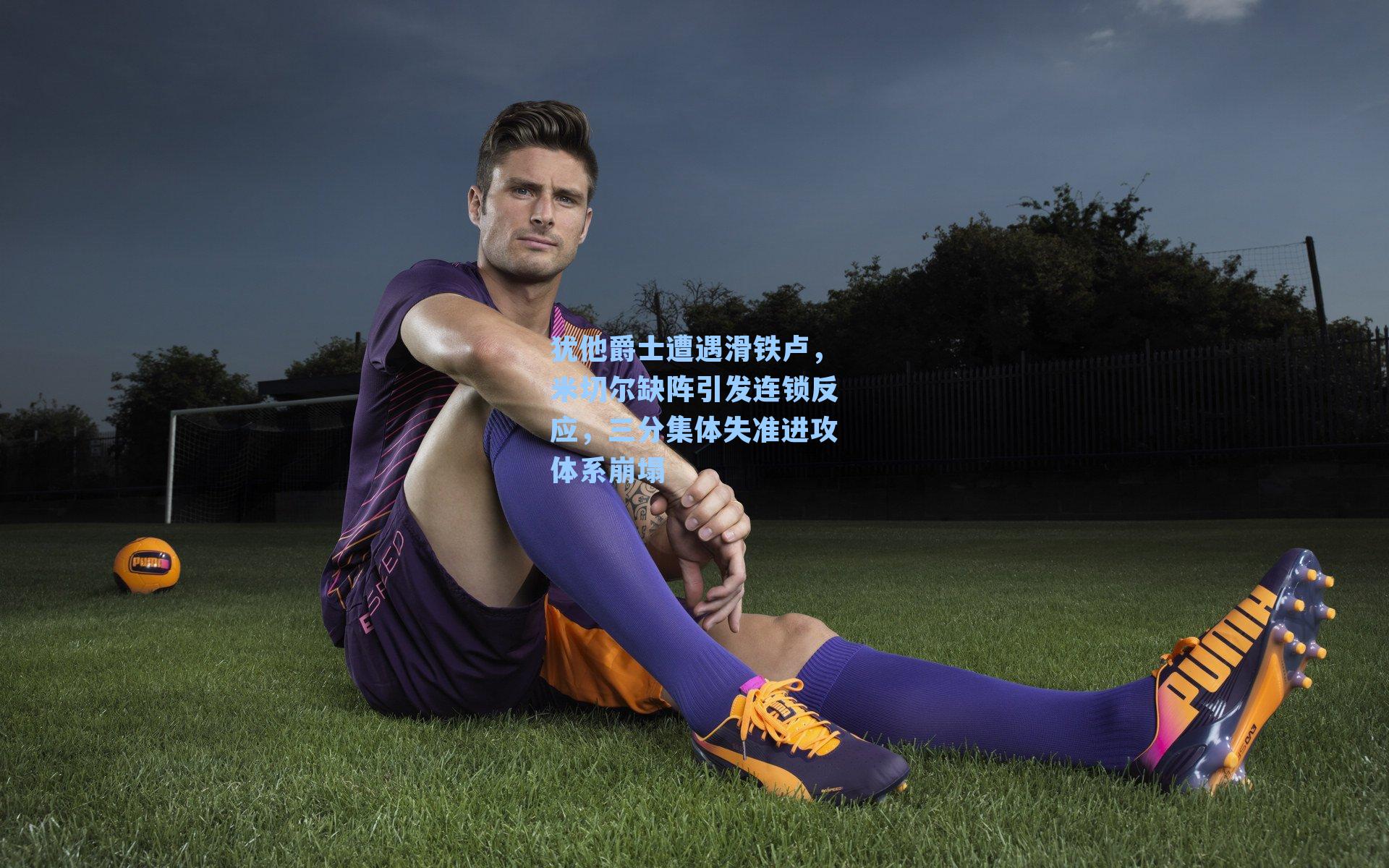 犹他爵士遭遇滑铁卢，米切尔缺阵引发连锁反应，三分集体失准进攻体系崩塌