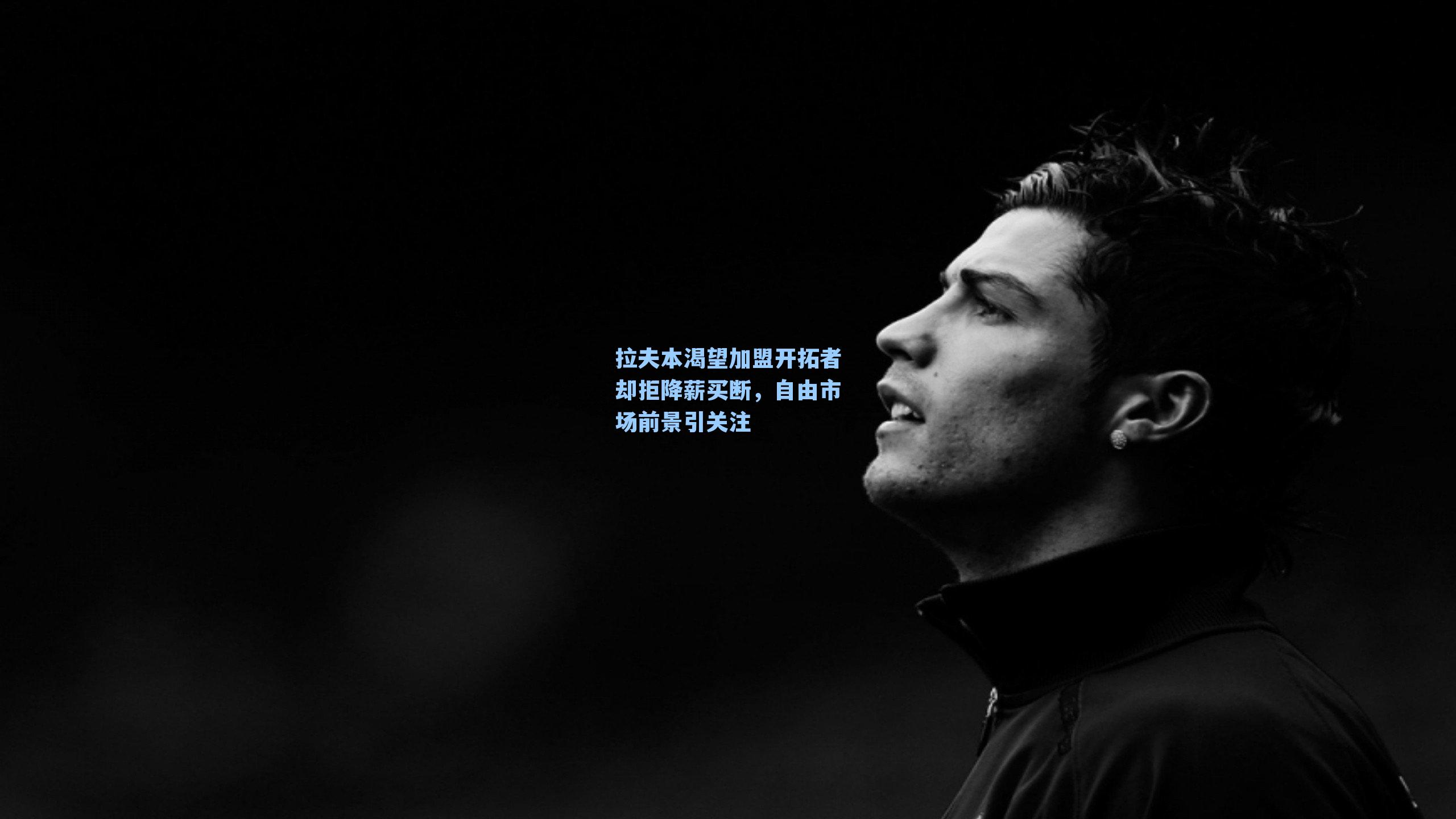 拉夫本渴望加盟开拓者却拒降薪买断，自由市场前景引关注