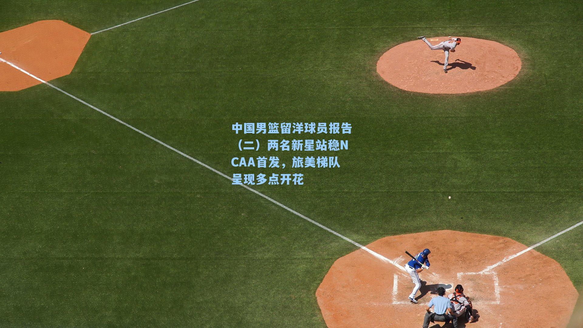 中国男篮留洋球员报告(二)两名新星站稳NCAA首发,旅美梯队呈现多点开花