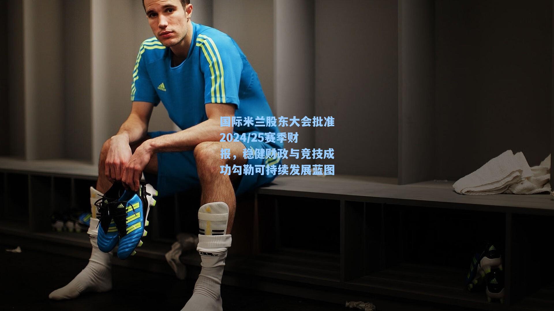 国际米兰股东大会批准2024/25赛季财报,稳健财政与竞技成功勾勒可持续发展蓝图