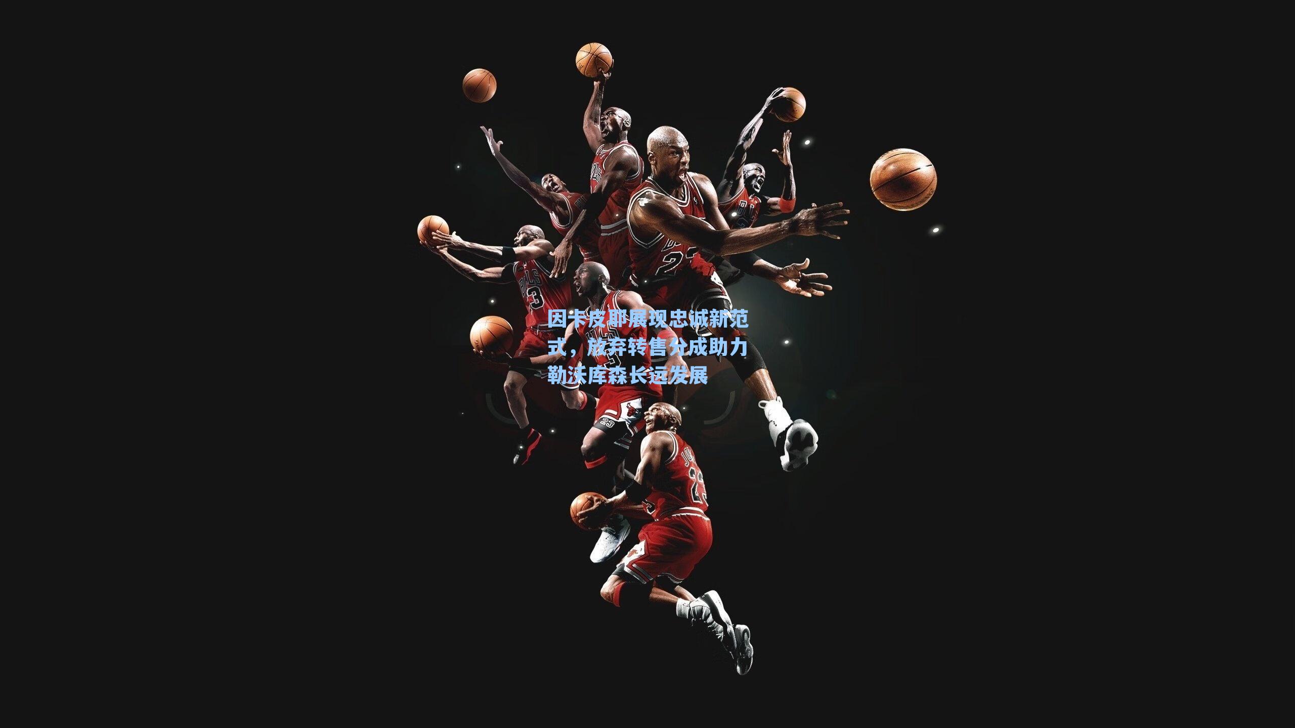 因卡皮耶展现忠诚新范式，放弃转售分成助力勒沃库森长远发展