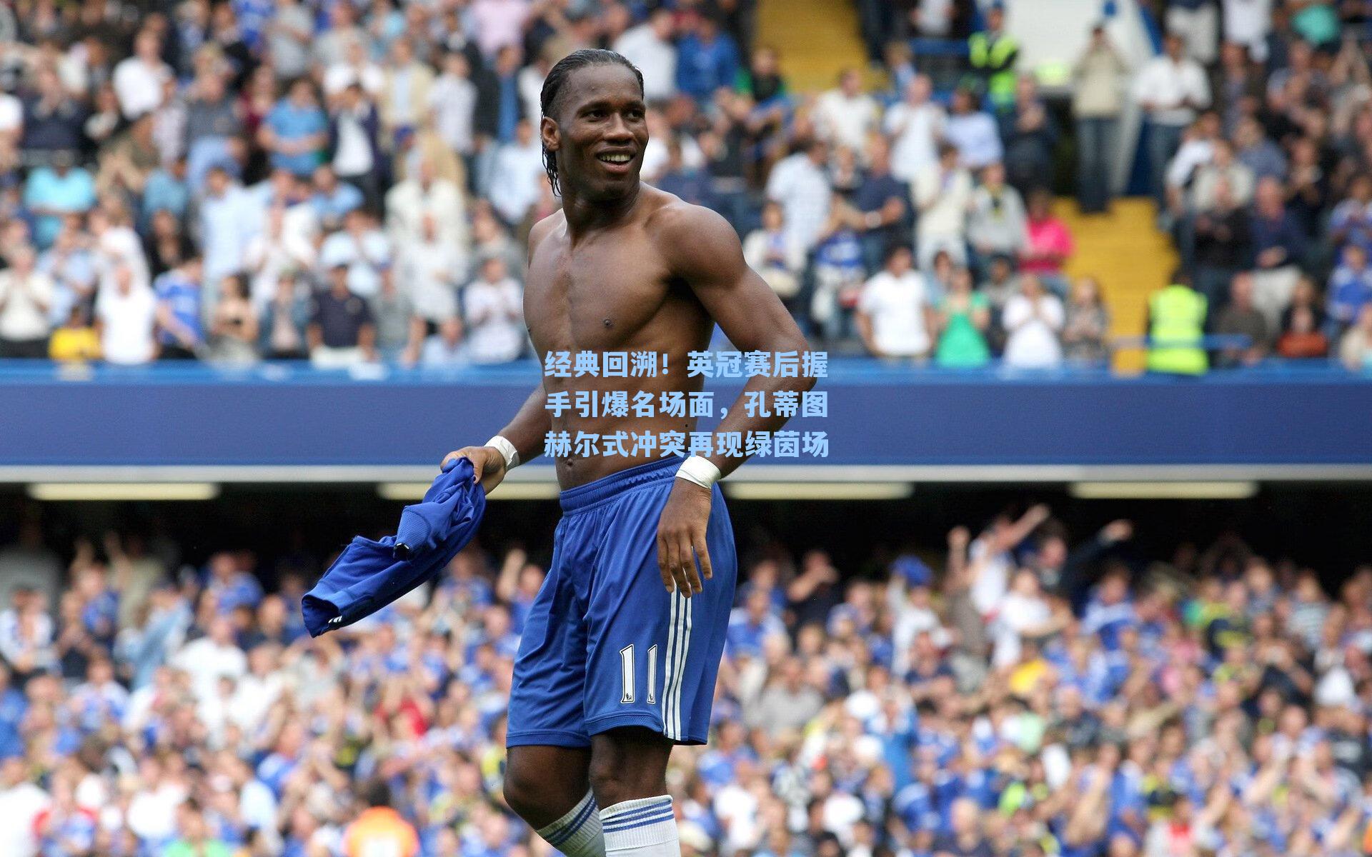 经典回溯！英冠赛后握手引爆名场面，孔蒂图赫尔式冲突再现绿茵场