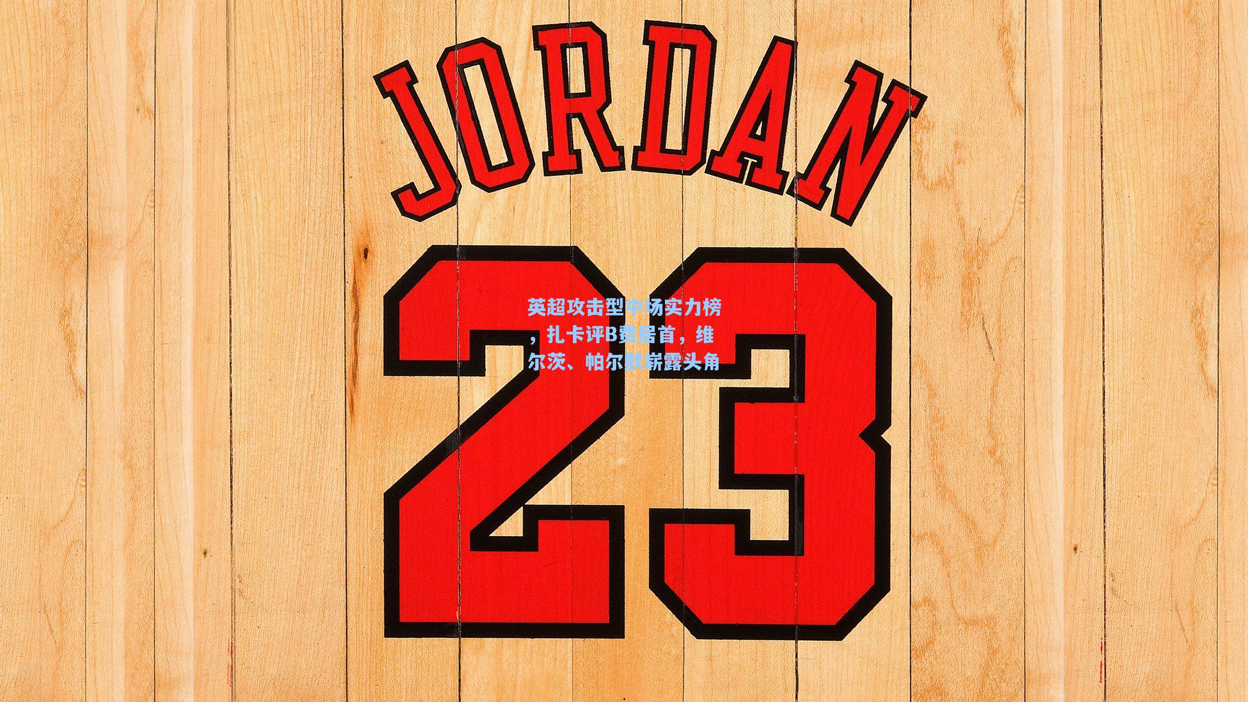 英超攻击型中场实力榜,扎卡评B费居首,维尔茨、帕尔默崭露头角