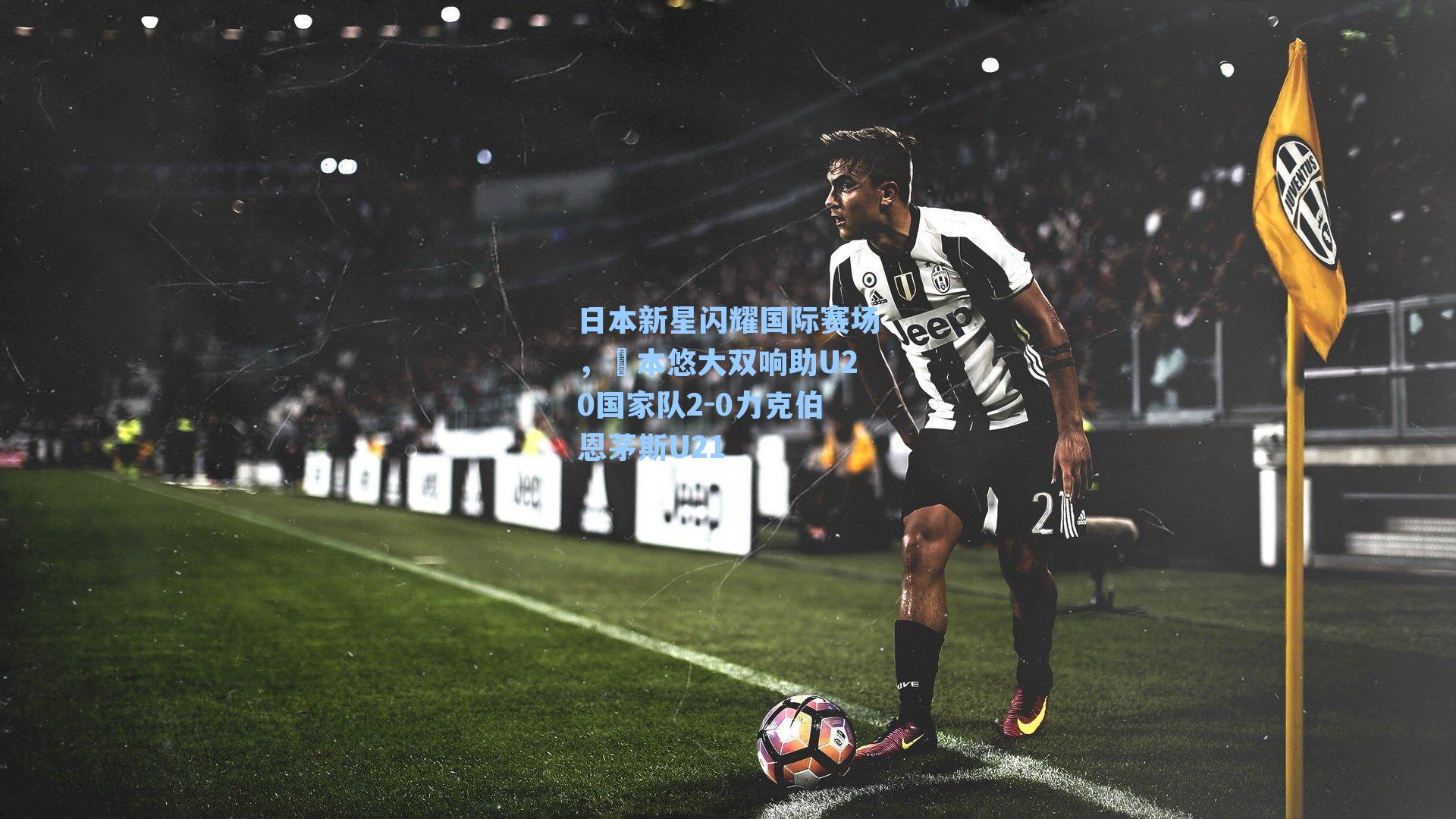 日本新星闪耀国际赛场，嶋本悠大双响助U20国家队2-0力克伯恩茅斯U21