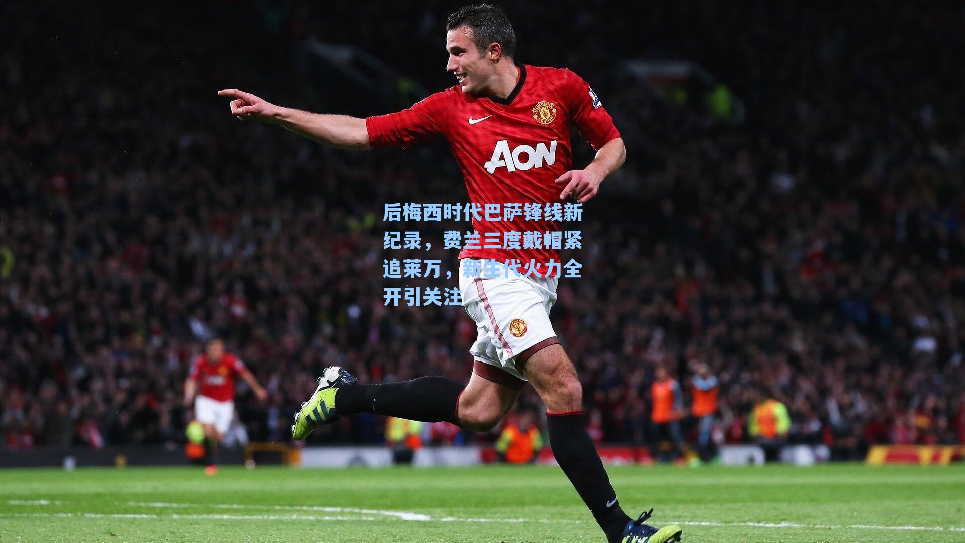 后梅西时代巴萨锋线新纪录,费兰三度戴帽紧追莱万,新生代火力全开引关注