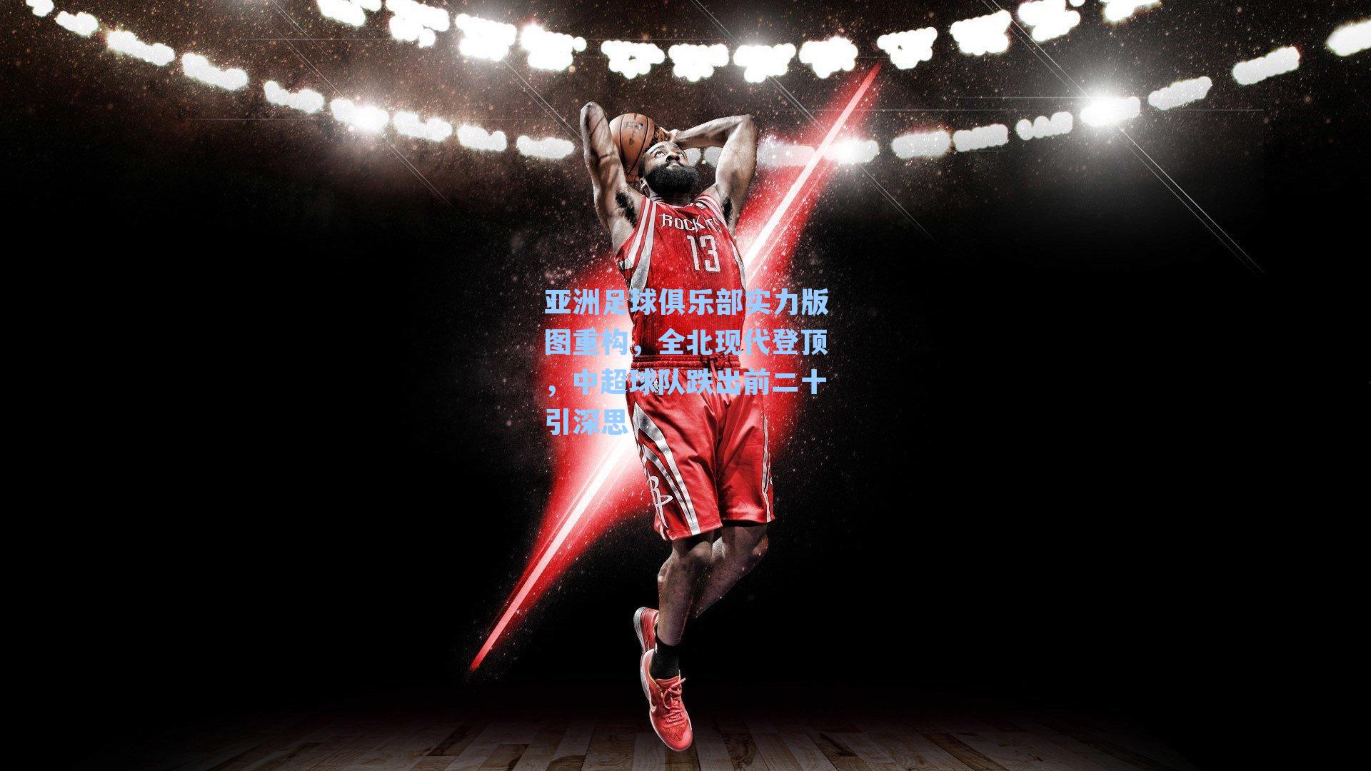 亚洲足球俱乐部实力版图重构，全北现代登顶，中超球队跌出前二十引深思