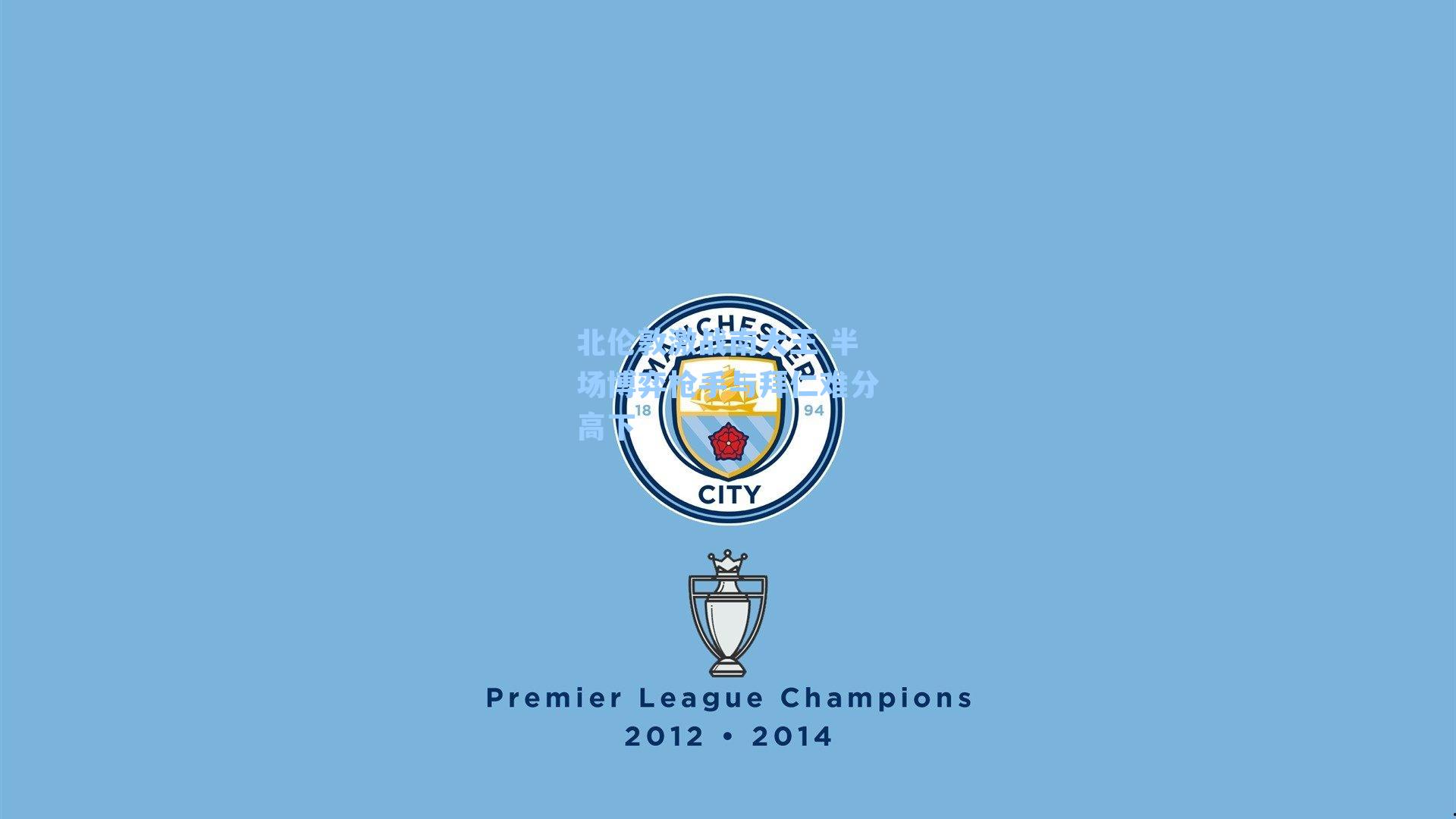 北伦敦激战南大王 半场博弈枪手与拜仁难分高下