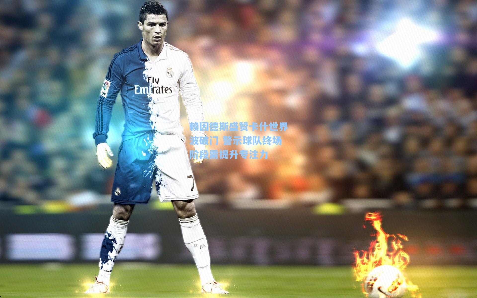 赖因德斯盛赞卡什世界波破门 警示球队终场阶段需提升专注力