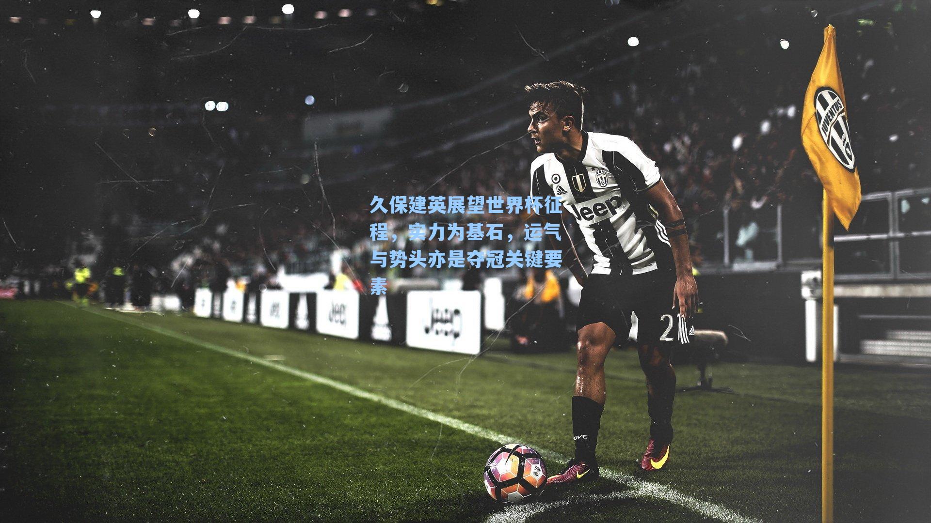 久保建英展望世界杯征程,实力为基石,运气与势头亦是夺冠关键要素