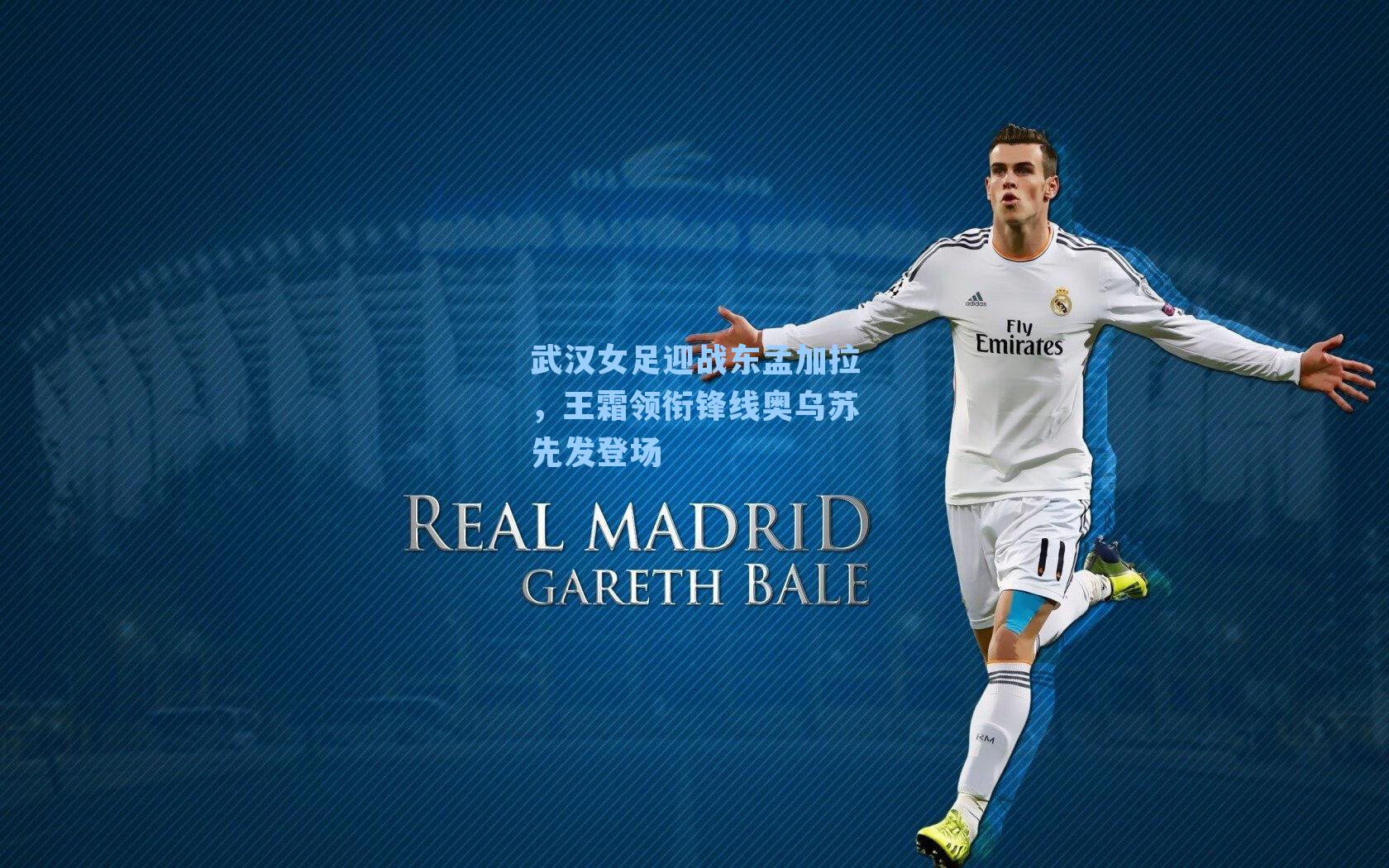 武汉女足迎战东孟加拉,王霜领衔锋线奥乌苏先发登场