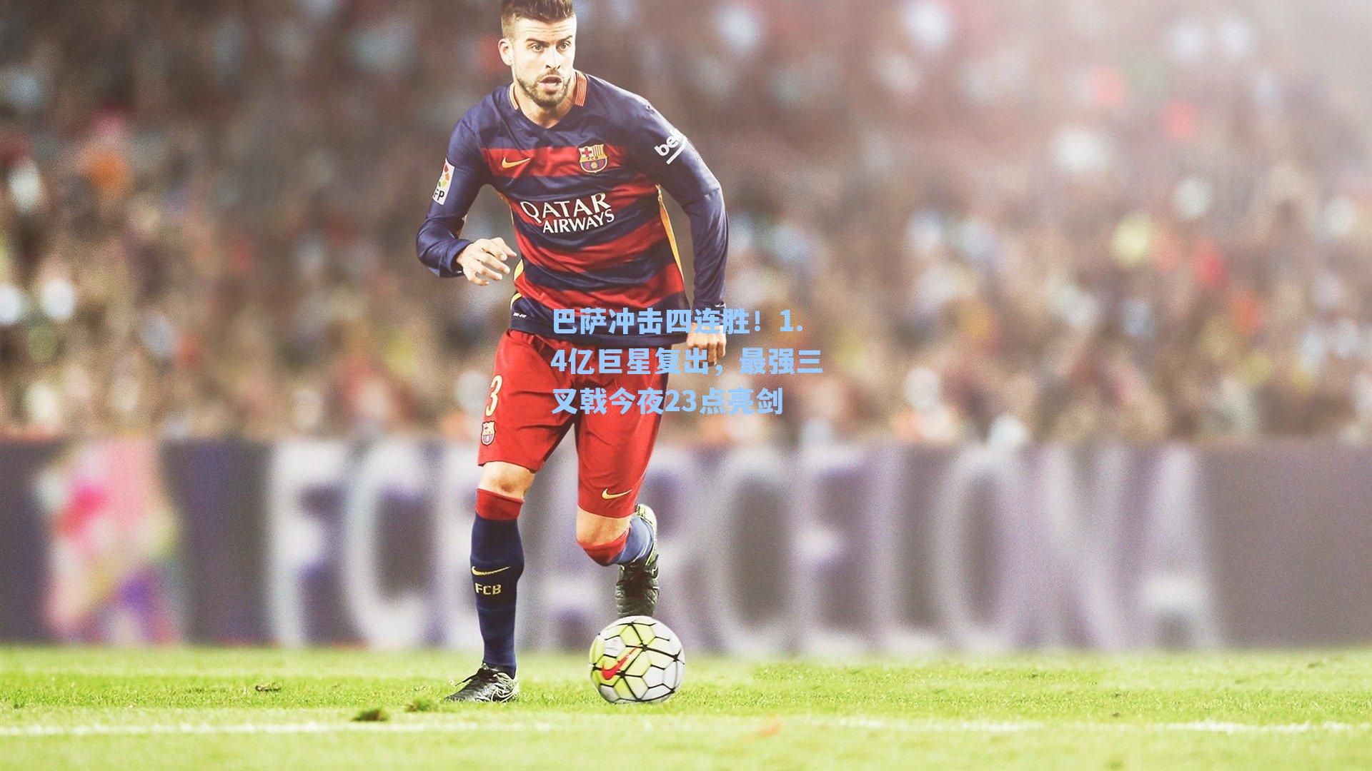 巴萨冲击四连胜!1.4亿巨星复出,最强三叉戟今夜23点亮剑