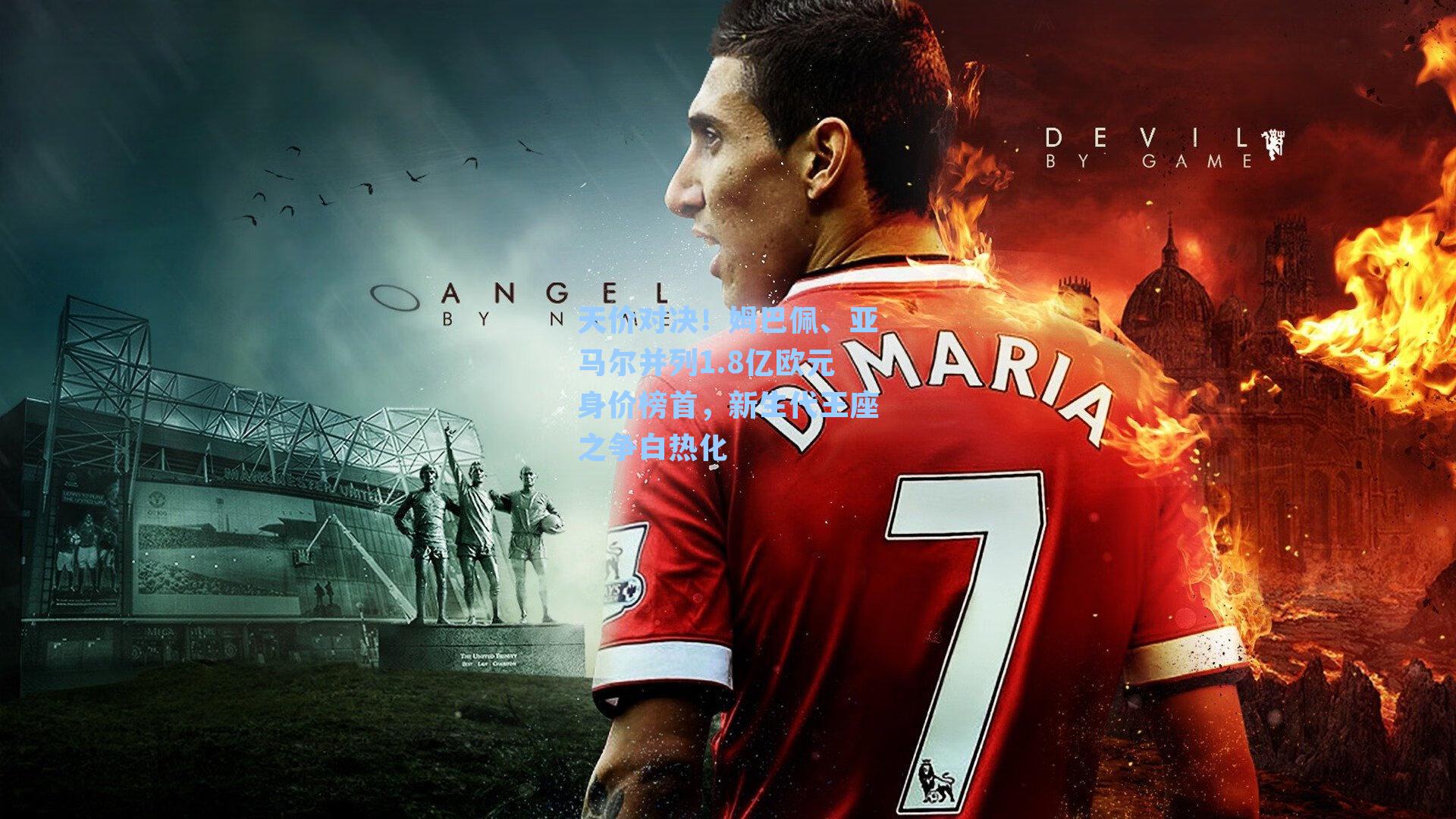 天价对决！姆巴佩、亚马尔并列1.8亿欧元身价榜首，新生代王座之争白热化